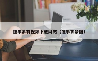 肇庆懂事素材视频下载网站（懂事背景图）