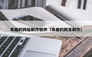 肇庆有趣的网站制作软件（有趣的网页制作）