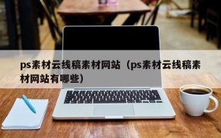 肇庆ps素材云线稿素材网站（ps素材云线稿素材网站有哪些）