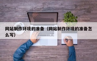 肇庆网站制作环境的准备（网站制作环境的准备怎么写）