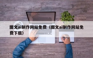 肇庆图文ai制作网站免费（图文ai制作网站免费下载）